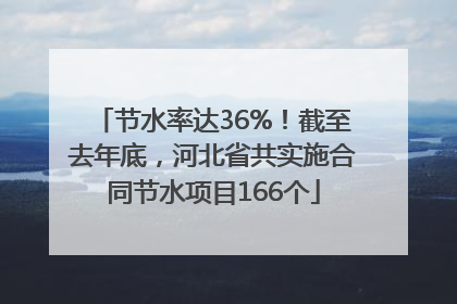 节水率达36%！截至去年底，河北省共实施合同节水项目166个