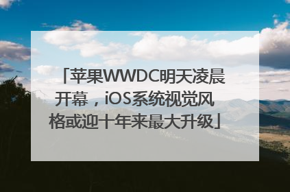 苹果WWDC明天凌晨开幕，iOS系统视觉风格或迎十年来最大升级