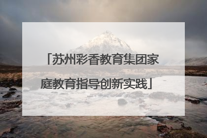 苏州彩香教育集团家庭教育指导创新实践