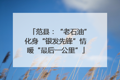 范县：“老石油”化身“银发先锋”情暖“最后一公里”