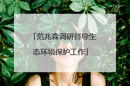 范兆森调研督导生态环境保护工作