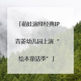萌娃演绎经典IP 青菱幼儿园上演“绘本童话季”