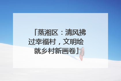 蒸湘区：清风拂过幸福村，文明绘就乡村新画卷