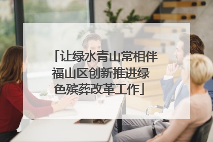 让绿水青山常相伴 福山区创新推进绿色殡葬改革工作