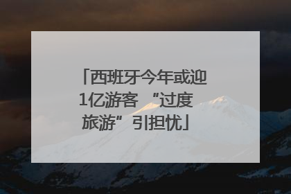 西班牙今年或迎1亿游客 “过度旅游”引担忧