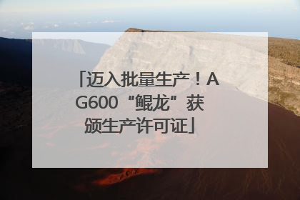 迈入批量生产！AG600“鲲龙”获颁生产许可证