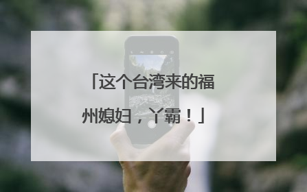 这个台湾来的福州媳妇，丫霸！