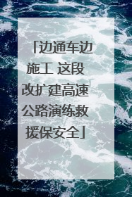 边通车边施工 这段改扩建高速公路演练救援保安全
