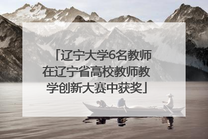 辽宁大学6名教师在辽宁省高校教师教学创新大赛中获奖
