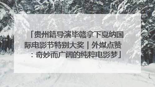 贵州籍导演毕赣拿下戛纳国际电影节特别大奖｜外媒点赞：奇妙而广阔的纯粹电影梦