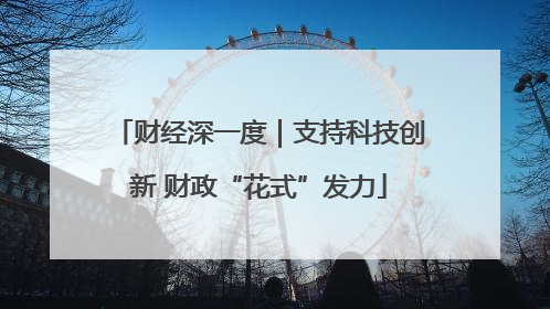 财经深一度｜支持科技创新 财政“花式”发力