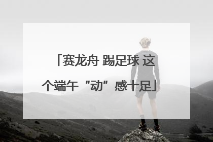 赛龙舟 踢足球 这个端午“动”感十足