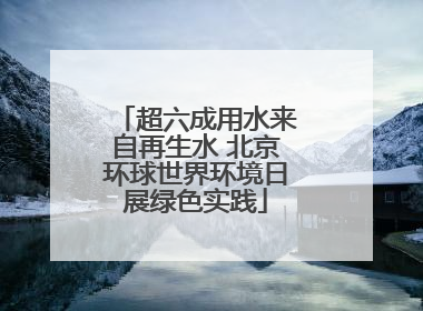 超六成用水来自再生水 北京环球世界环境日展绿色实践