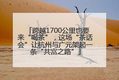 跨越1700公里也要来“喝茶”，这场“茶话会”让杭州与广元架起一条“共富之路”