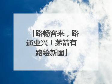 路畅客来，路通业兴！茅箭有路绘新图