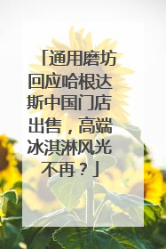 通用磨坊回应哈根达斯中国门店出售，高端冰淇淋风光不再？