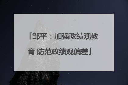 邹平：加强政绩观教育 防范政绩观偏差