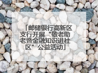 邮储银行高新区支行开展“敬老助老暨金融知识进社区”公益活动