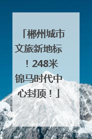 郴州城市文旅新地标！248米锦马时代中心封顶！