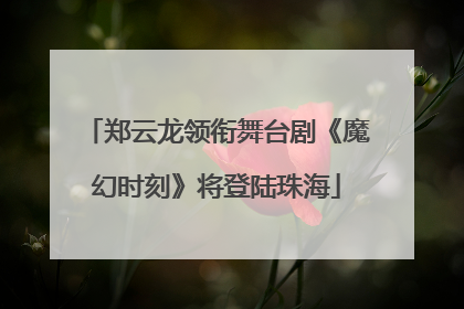 郑云龙领衔舞台剧《魔幻时刻》将登陆珠海