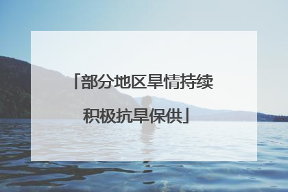 部分地区旱情持续 积极抗旱保供