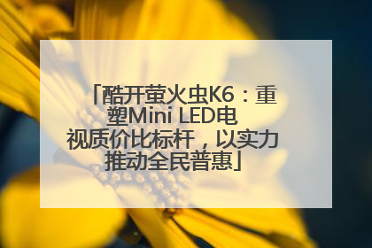 酷开萤火虫K6：重塑Mini LED电视质价比标杆，以实力推动全民普惠