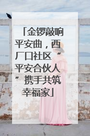 金锣敲响平安曲，西厂口社区“平安合伙人”携手共筑幸福家