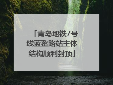 青岛地铁7号线蓝鳌路站主体结构顺利封顶