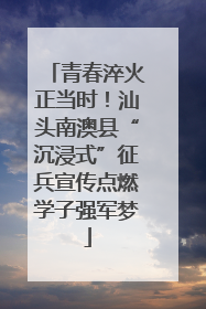 青春淬火正当时！汕头南澳县“沉浸式”征兵宣传点燃学子强军梦