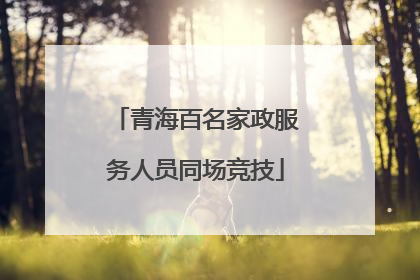 青海百名家政服务人员同场竞技