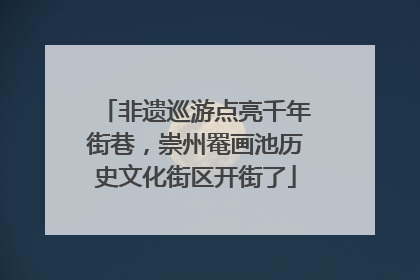 非遗巡游点亮千年街巷，崇州罨画池历史文化街区开街了