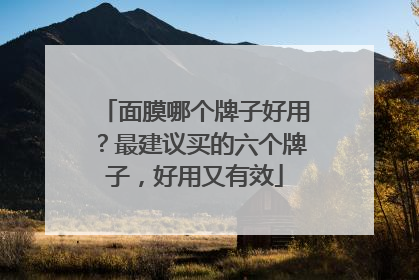 面膜哪个牌子好用？最建议买的六个牌子，好用又有效