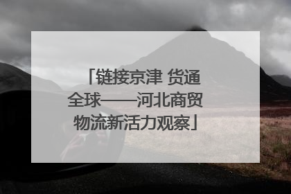 链接京津 货通全球——河北商贸物流新活力观察
