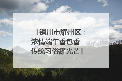 铜川市耀州区：浓情端午香包香 传统习俗耀光芒