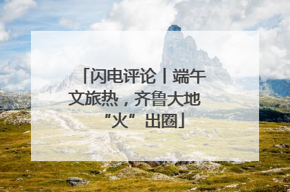 闪电评论丨端午文旅热，齐鲁大地“火”出圈