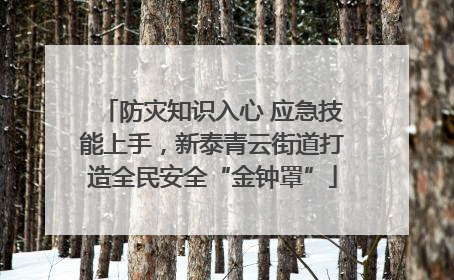 防灾知识入心 应急技能上手，新泰青云街道打造全民安全“金钟罩”