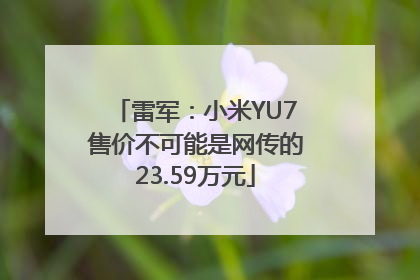 雷军：小米YU7售价不可能是网传的23.59万元