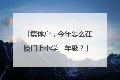集体户，今年怎么在厦门上小学一年级？