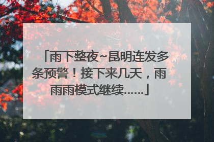 雨下整夜~昆明连发多条预警！接下来几天，雨雨雨模式继续……