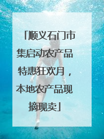 顺义石门市集启动农产品特惠狂欢月，本地农产品现摘现卖
