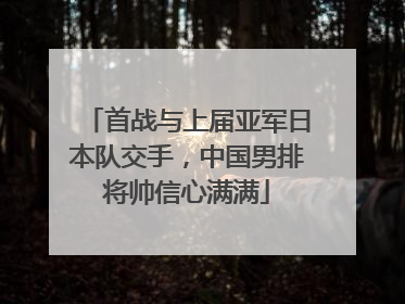 首战与上届亚军日本队交手，中国男排将帅信心满满