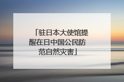 驻日本大使馆提醒在日中国公民防范自然灾害