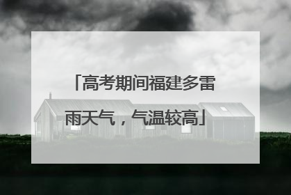 高考期间福建多雷雨天气，气温较高