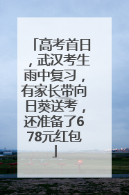 高考首日，武汉考生雨中复习，有家长带向日葵送考，还准备了678元红包