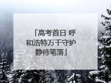 高考首日 呼和浩特万千守护静待笔落