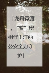 龙舟竞渡，“警”密相伴！江西公安全力守护