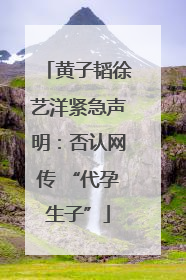 黄子韬徐艺洋紧急声明：否认网传 “代孕生子”