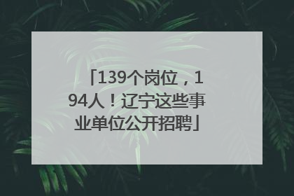139个岗位，194人！辽宁这些事业单位公开招聘