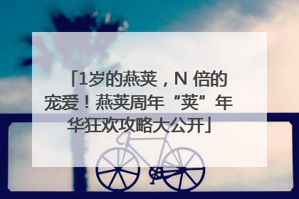 1岁的燕荚，N 倍的宠爱！燕荚周年“荚”年华狂欢攻略大公开