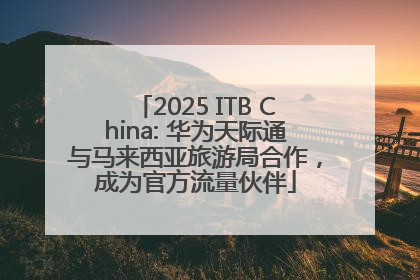 2025 ITB China: 华为天际通与马来西亚旅游局合作，成为官方流量伙伴
